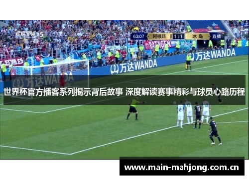 世界杯官方播客系列揭示背后故事 深度解读赛事精彩与球员心路历程 世界杯官方播客系列揭示背后故事 深度解读赛事精彩与球员心路历程