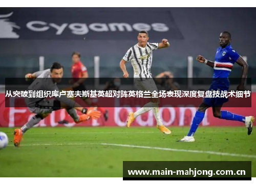 从突破到组织库卢塞夫斯基英超对阵英格兰全场表现深度复盘技战术细节 从突破到组织库卢塞夫斯基英超对阵英格兰全场表现深度复盘技战术细节